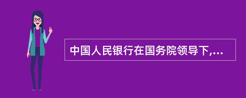 中国人民银行在国务院领导下,制定和执行货币政策,防范和化解金融风险,维护金融稳定