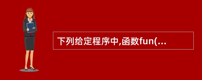 下列给定程序中,函数fun()的功能是:通过某种方式实现两个变量值的交换,规定不