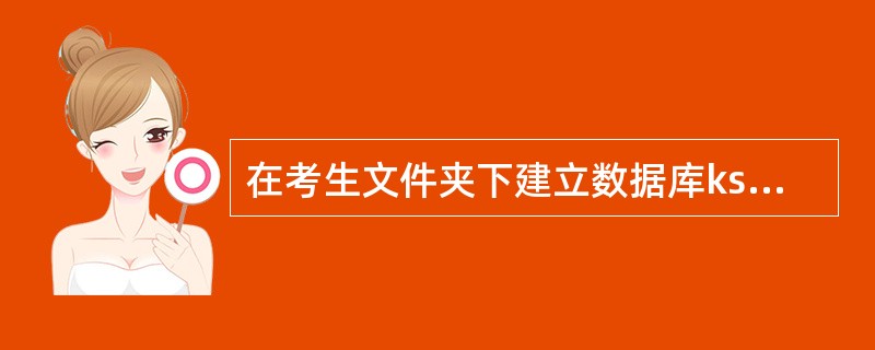 在考生文件夹下建立数据库ks7,并将自由表SCOt加入数据库中。 (2)按下面给