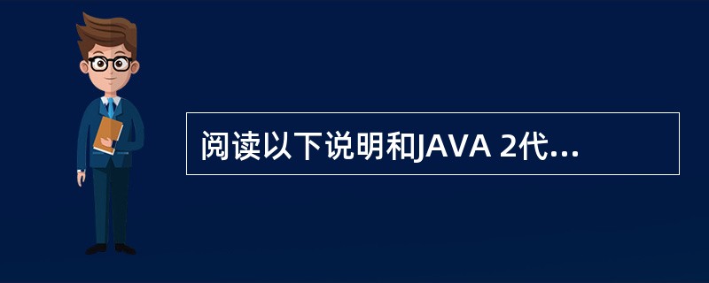 阅读以下说明和JAVA 2代码,填入(n)处。[说明] 以下JAVA程序设计了类