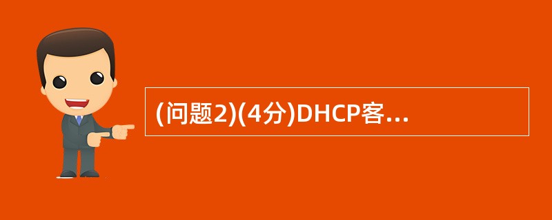 (问题2)(4分)DHCP客户端从DHCP服务器动态获取IP地址,主要通过四个阶