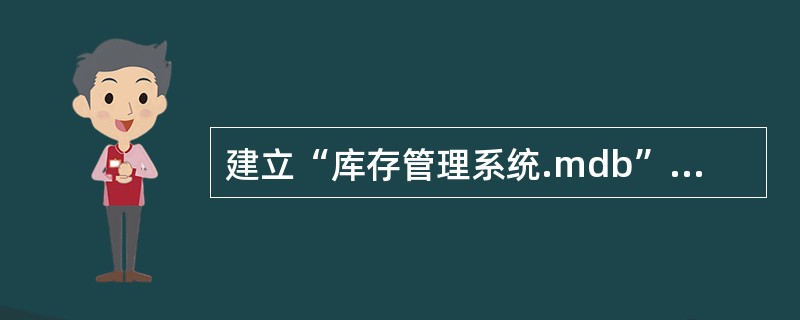 建立“库存管理系统.mdb”数据库,将考试文件夹下的“库存表.xls”导入到数据