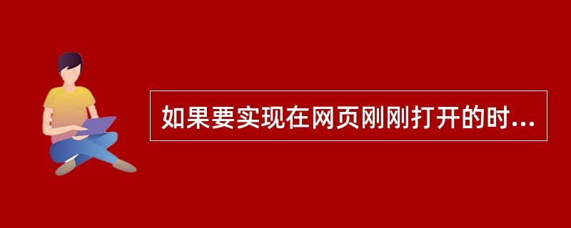 如果要实现在网页刚刚打开的时候弹出一个新窗口,请简述之?