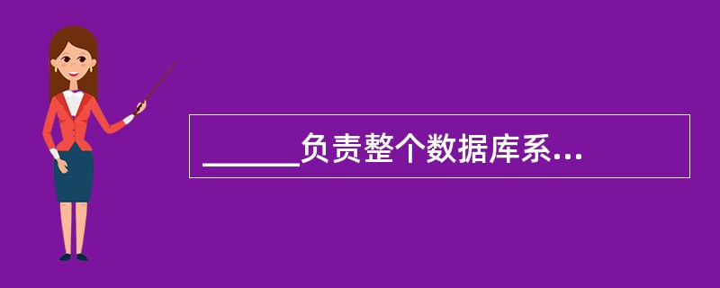 ______负责整个数据库系统的建立、维护和协调工作。