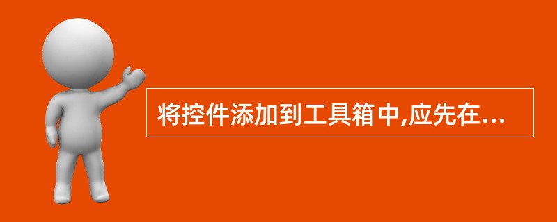 将控件添加到工具箱中,应先在工具箱的空白处单击右键,在弹出的快捷菜单中选择___