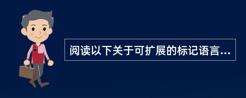 阅读以下关于可扩展的标记语言方面的叙述,回答问题1和问题2。可扩展的标记语言(E