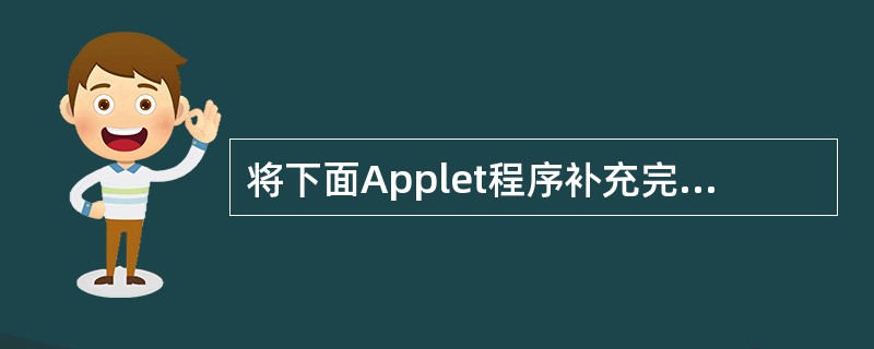 将下面Applet程序补充完整。 import java.awt.*: impo