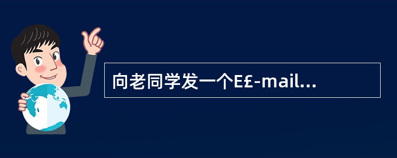 向老同学发一个E£­mail,邀请他来参加母校50周年校庆。 具体如下: [收件