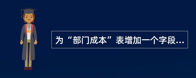 为“部门成本”表增加一个字段,字段名为“说明”,数据类型为字符型,宽度为20。