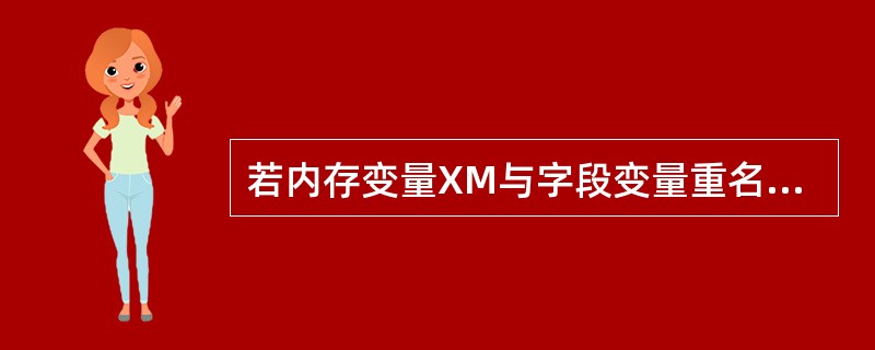 若内存变量XM与字段变量重名,当用?XM命令输出变量值时,输出的是______的