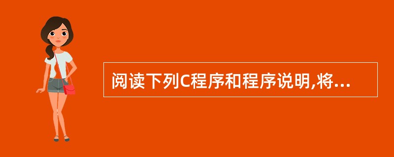 阅读下列C程序和程序说明,将应填入(n)处的字句写在答题纸的对应栏内。(说明)用