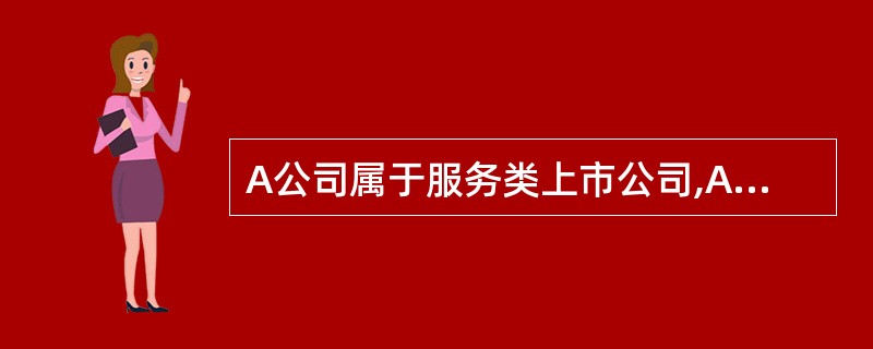 A公司属于服务类上市公司,A公司的有关资料如下: 假设服务类上市公司中,有五家公