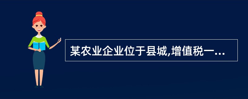 某农业企业位于县城,增值税一般纳税人,2013年经济业务如下:(1)年初拥有土地