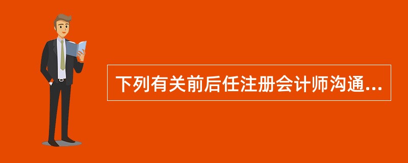 下列有关前后任注册会计师沟通的总体要求的说法中,错误的是( )。A、后任注册会计