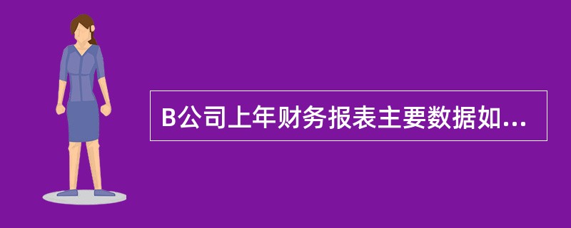 B公司上年财务报表主要数据如下:要求回答下列互不相关的问题:(1)假设该公司今年