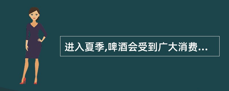 进入夏季,啤酒会受到广大消费者的格外青睐,为了吸引消费者的购买欲望,酒类生产商都