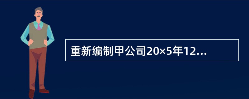 重新编制甲公司20×5年12月31日的资产负债表和20×5年度的利润表(包括每股