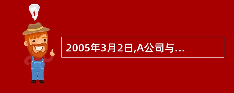 2005年3月2日,A公司与B公司签订了一份价值为100万元的展览设备买卖合同。