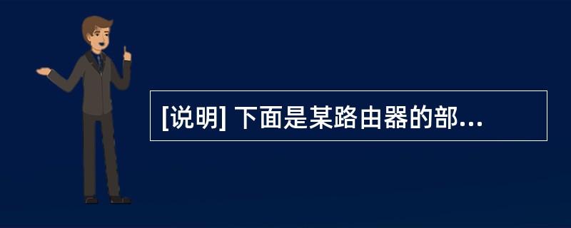 [说明] 下面是某路由器的部分配置信息,解释部分语句的含义。[配置路由器信息]