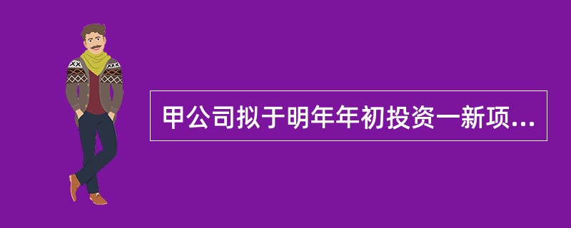 甲公司拟于明年年初投资一新项目,设备购置成本为500万元,计划贷款200万元,设