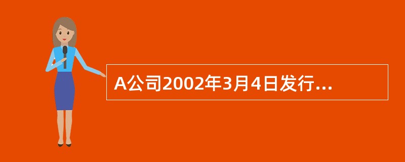 A公司2002年3月4日发行公司债券,每张面值1000元,票面利率10%,5年期