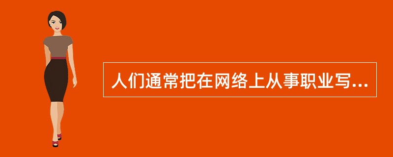 人们通常把在网络上从事职业写作或经常写作的人称作()。
