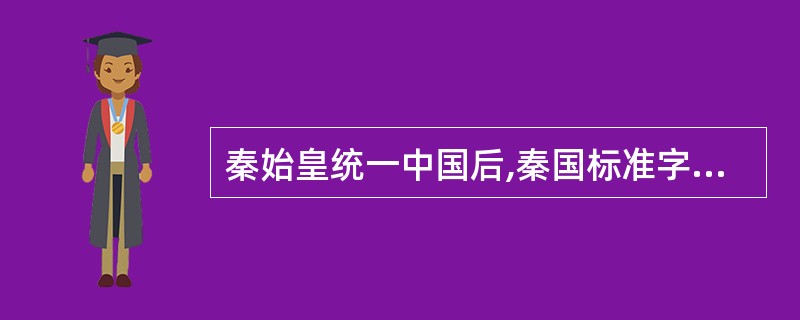 秦始皇统一中国后,秦国标准字体是()。