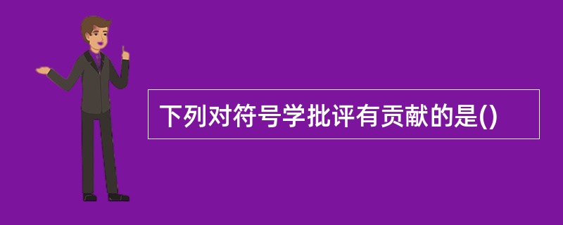 下列对符号学批评有贡献的是()