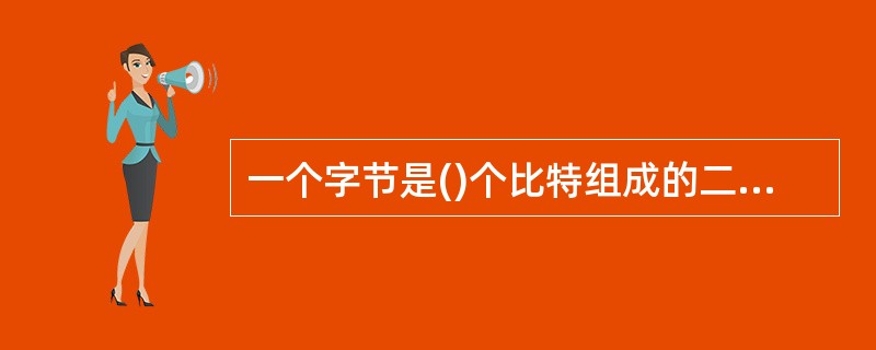 一个字节是()个比特组成的二进制位组。