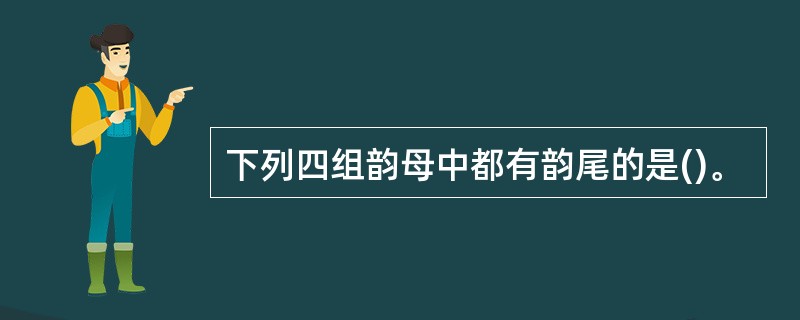 下列四组韵母中都有韵尾的是()。