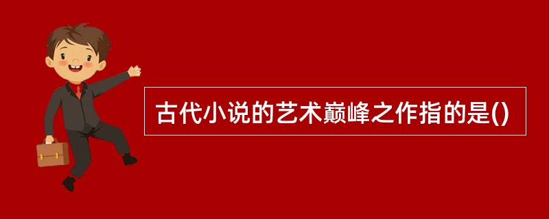 古代小说的艺术巅峰之作指的是()