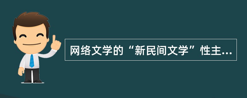 网络文学的“新民间文学”性主要体现在()