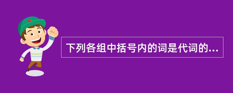 下列各组中括号内的词是代词的有()。