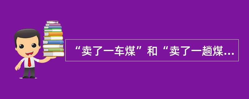 “卖了一车煤”和“卖了一趟煤”分别是()短语。