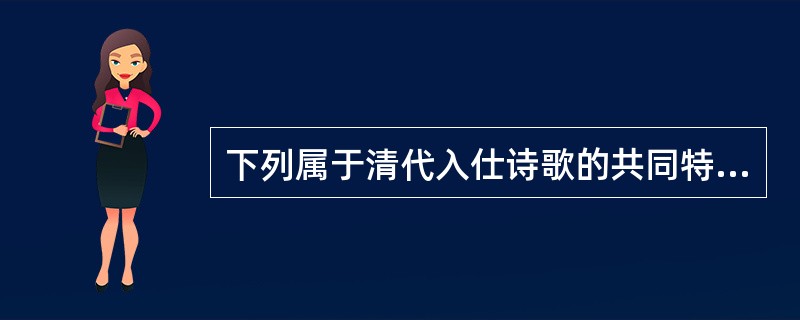 下列属于清代入仕诗歌的共同特点的是()