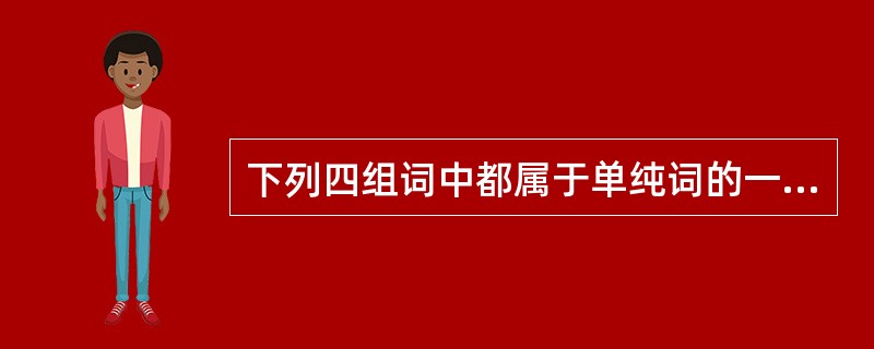 下列四组词中都属于单纯词的一组是()。