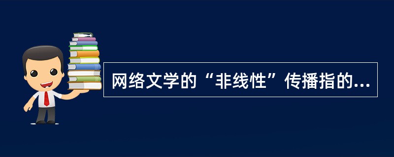 网络文学的“非线性”传播指的是怎样的访问信息的方法 ()