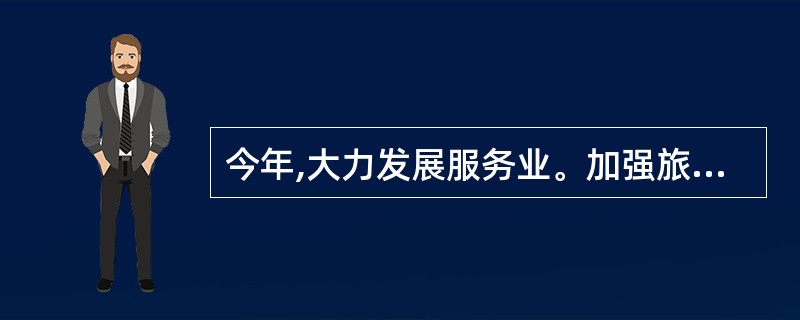 今年,大力发展服务业。加强旅游文创策划和品牌塑造,办好长江三峡国际旅游节,建设“