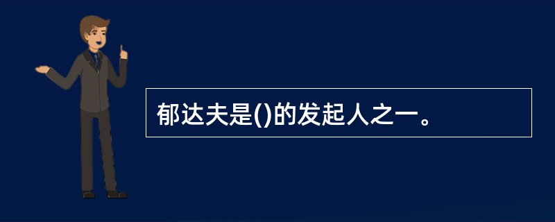 郁达夫是()的发起人之一。