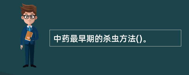 中药最早期的杀虫方法()。