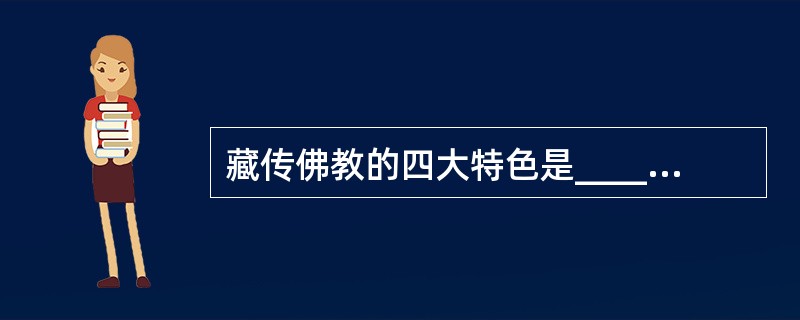 藏传佛教的四大特色是______、______、______、______,四大