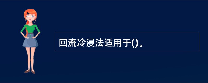 回流冷浸法适用于()。