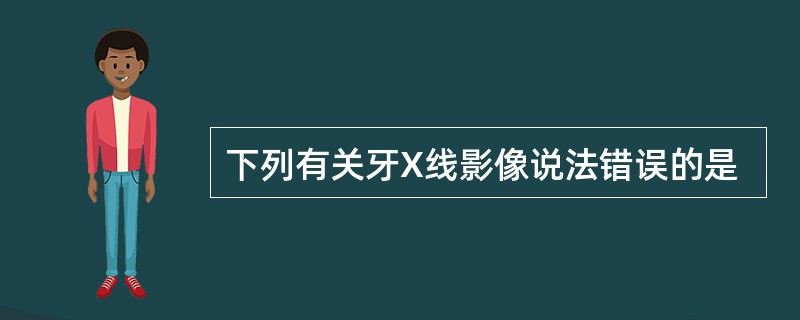 下列有关牙X线影像说法错误的是