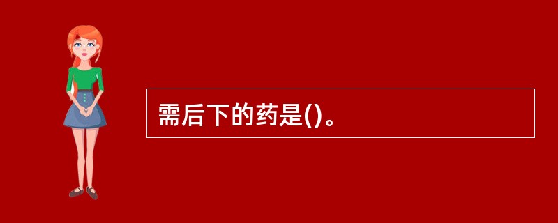 需后下的药是()。