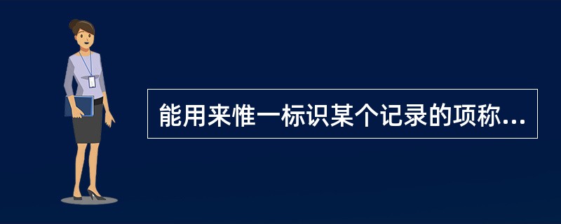 能用来惟一标识某个记录的项称为记录的______;能标识具有某—特性的所有记录的