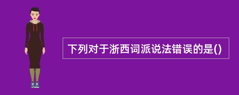 下列对于浙西词派说法错误的是()