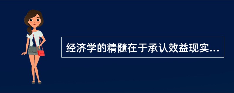 经济学的精髓在于承认效益现实存在。()