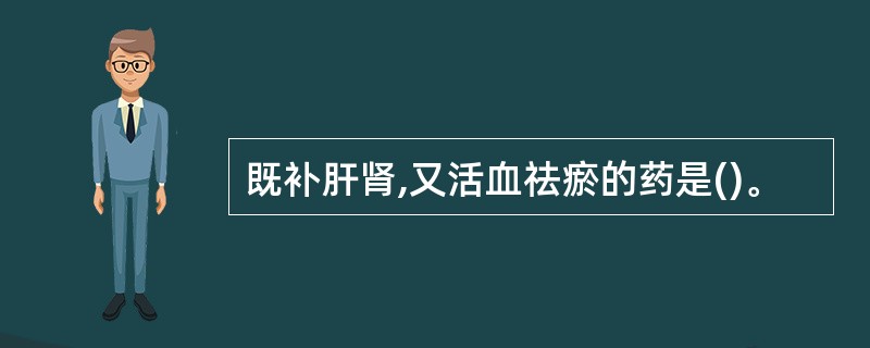 既补肝肾,又活血祛瘀的药是()。