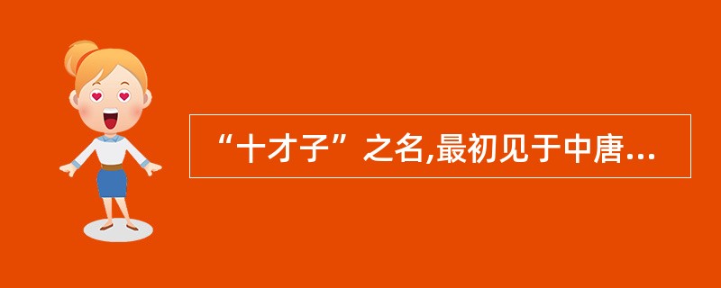 “十才子”之名,最初见于中唐诗人姚合编的《极玄集》,即李端、卢纶、吉中孚、韩翃、