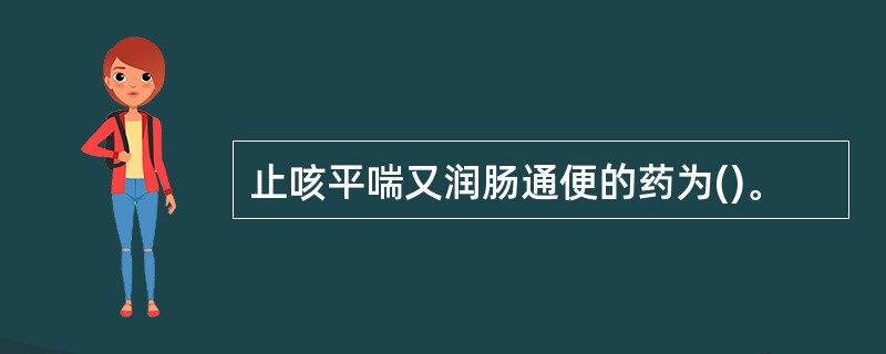 止咳平喘又润肠通便的药为()。